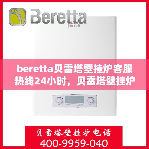 beretta贝雷塔壁挂炉客服热线24小时，贝雷塔壁挂炉全天候客服热线，温暖守护您的居家温暖