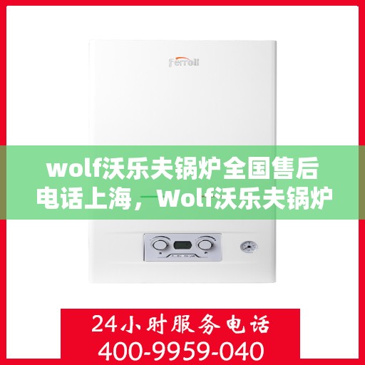 wolf沃乐夫锅炉全国售后电话上海，Wolf沃乐夫锅炉全国售后电话及上海服务点一览