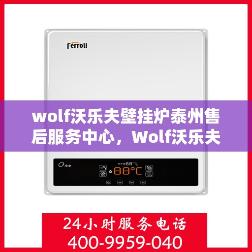 wolf沃乐夫壁挂炉泰州售后服务中心，Wolf沃乐夫壁挂炉泰州专业售后服务中心，贴心服务，温暖您的生活