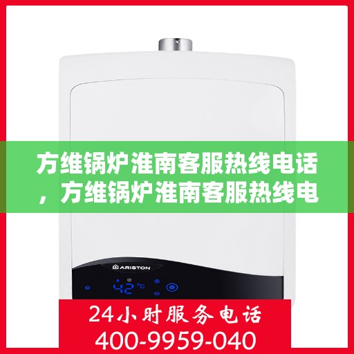 方维锅炉淮南客服热线电话，方维锅炉淮南客服热线电话，专业服务的起点与终点