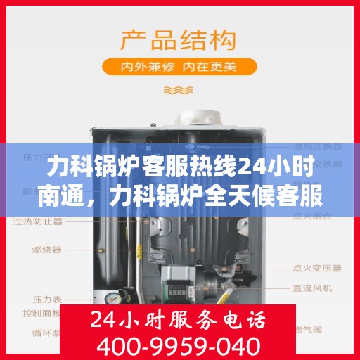 力科锅炉客服热线24小时南通，力科锅炉全天候客服热线，全天候服务，温暖南通每一刻