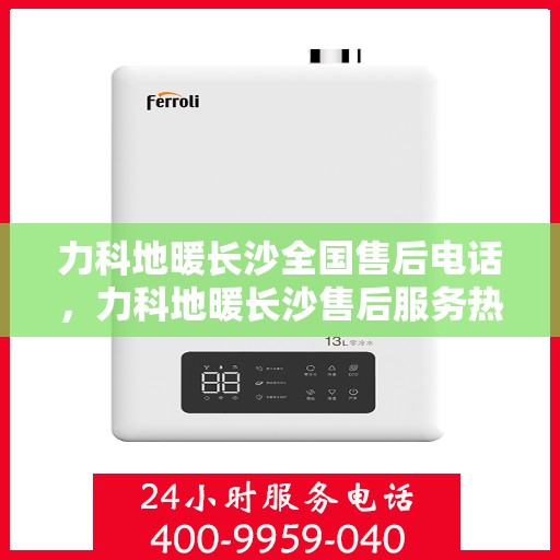 力科地暖长沙全国售后电话，力科地暖长沙售后服务热线及全国售后电话汇总