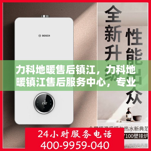 力科地暖售后镇江，力科地暖镇江售后服务中心，专业、高效的售后服务体验