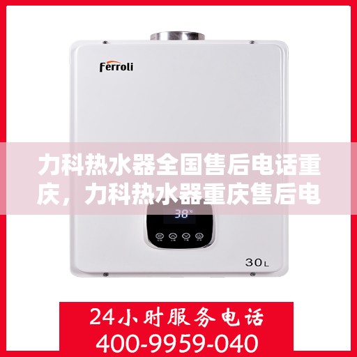 力科热水器全国售后电话重庆，力科热水器重庆售后电话及全国售后服务网点介绍