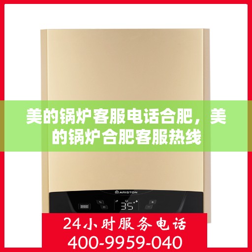 美的锅炉客服电话合肥，美的锅炉合肥客服热线