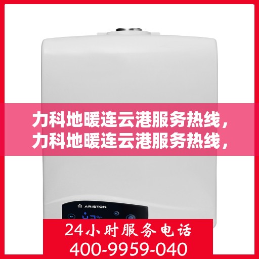 力科地暖连云港服务热线，力科地暖连云港服务热线，专业温暖，一触即达
