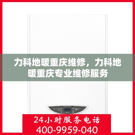 力科地暖重庆维修，力科地暖重庆专业维修服务