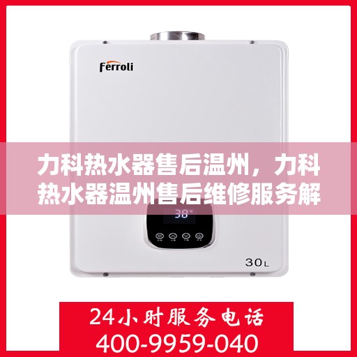 力科热水器售后温州，力科热水器温州售后维修服务解析