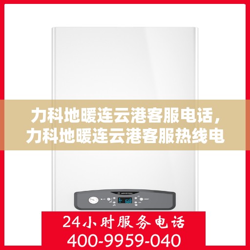 力科地暖连云港客服电话，力科地暖连云港客服热线电话查询服务
