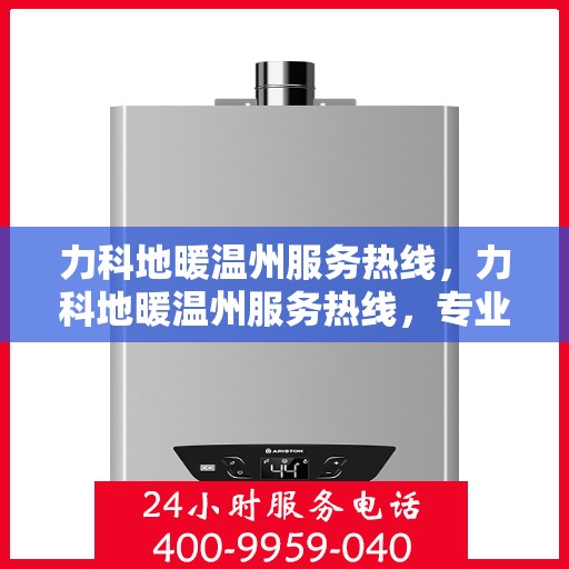 力科地暖温州服务热线，力科地暖温州服务热线，专业温暖解决方案，为您提供优质服务