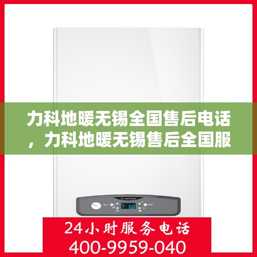 力科地暖无锡全国售后电话，力科地暖无锡售后全国服务热线公布