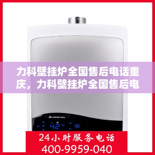 力科壁挂炉全国售后电话重庆，力科壁挂炉全国售后电话在重庆，专业维修与贴心服务团队为您护航！