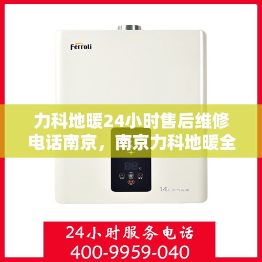 力科地暖24小时售后维修电话南京，南京力科地暖全天候售后维修服务热线