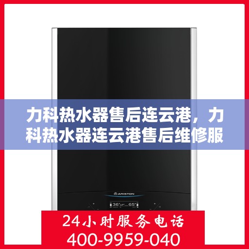 力科热水器售后连云港，力科热水器连云港售后维修服务解析