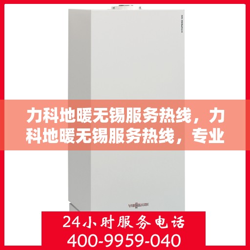 力科地暖无锡服务热线，力科地暖无锡服务热线，专业温暖，一触即达