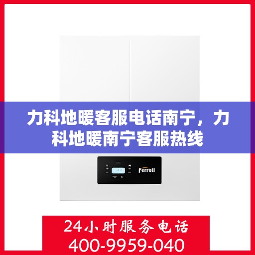 力科地暖客服电话南宁，力科地暖南宁客服热线