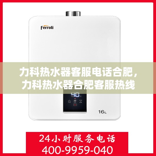 力科热水器客服电话合肥，力科热水器合肥客服热线