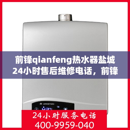 前锋qianfeng热水器盐城24小时售后维修电话，前锋热水器盐城售后维修热线全天候服务，专业解决您的热水器问题