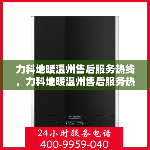力科地暖温州售后服务热线，力科地暖温州售后服务热线，专业团队为您提供细致服务！