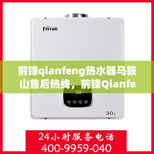 前锋qianfeng热水器马鞍山售后热线，前锋Qianfeng热水器马鞍山售后服务热线，专业解决您的热水器问题