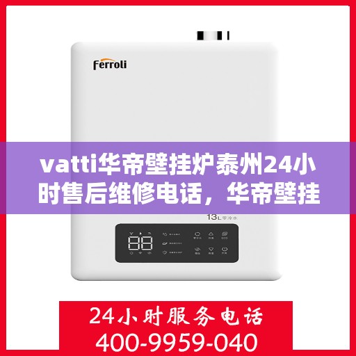 vatti华帝壁挂炉泰州24小时售后维修电话，华帝壁挂炉泰州专业售后维修团队全天候服务热线！
