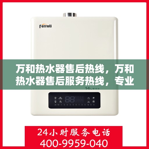 万和热水器售后热线，万和热水器售后服务热线，专业解决您的热水器问题。