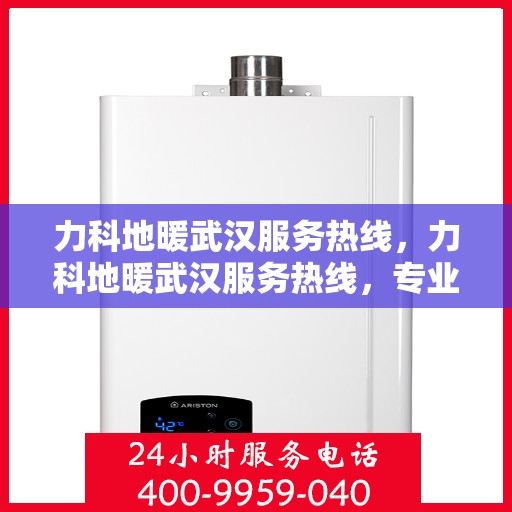 力科地暖武汉服务热线，力科地暖武汉服务热线，专业温暖，一触即达