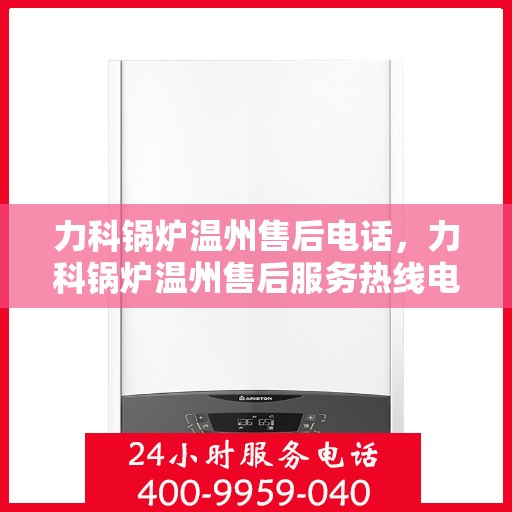 力科锅炉温州售后电话，力科锅炉温州售后服务热线电话公布