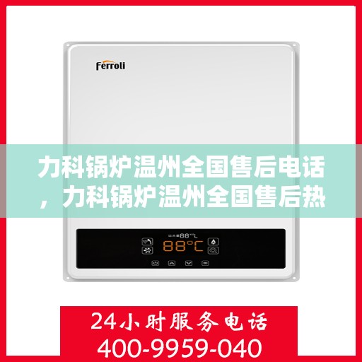力科锅炉温州全国售后电话，力科锅炉温州全国售后热线电话公布