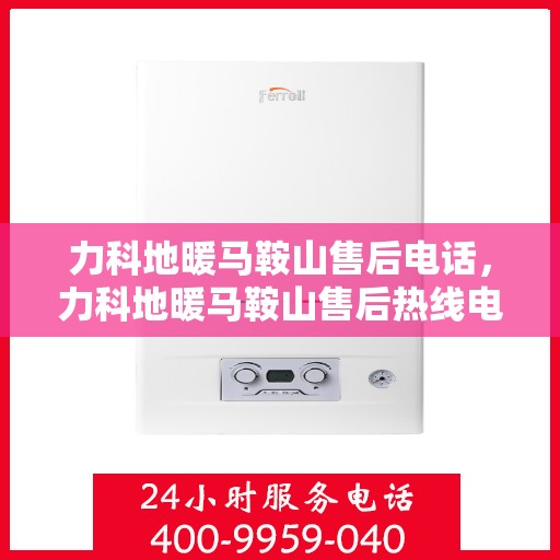力科地暖马鞍山售后电话，力科地暖马鞍山售后热线电话公布