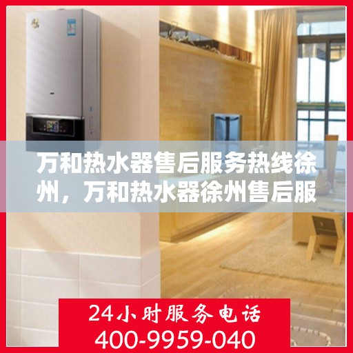 万和热水器售后服务热线徐州，万和热水器徐州售后服务热线，专业解决您的热水器问题