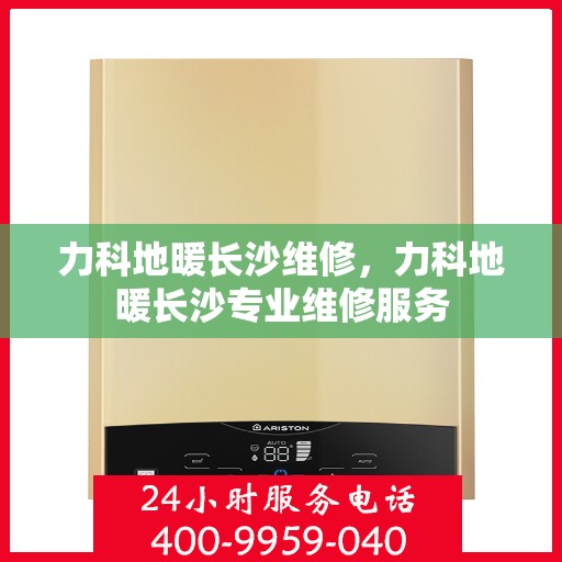 力科地暖长沙维修，力科地暖长沙专业维修服务