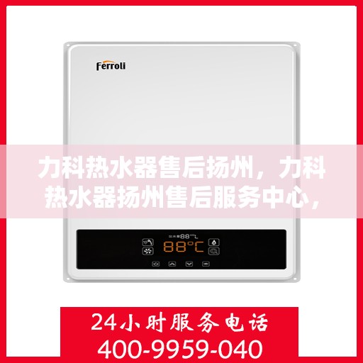 力科热水器售后扬州，力科热水器扬州售后服务中心，专业维修与贴心服务