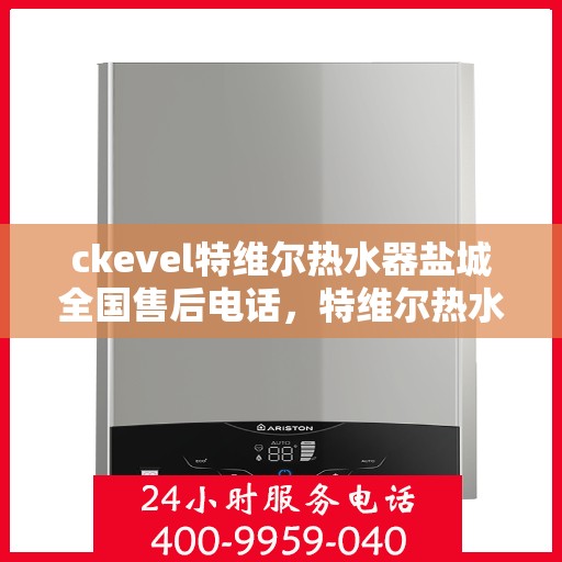 ckevel特维尔热水器盐城全国售后电话，特维尔热水器盐城售后服务热线，专业解决您的热水器问题