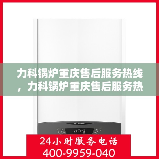 力科锅炉重庆售后服务热线，力科锅炉重庆售后服务热线，专业团队为您提供贴心服务！