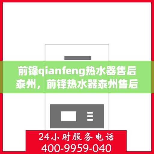 前锋qianfeng热水器售后泰州，前锋热水器泰州售后服务中心，专业解决您的热水器问题