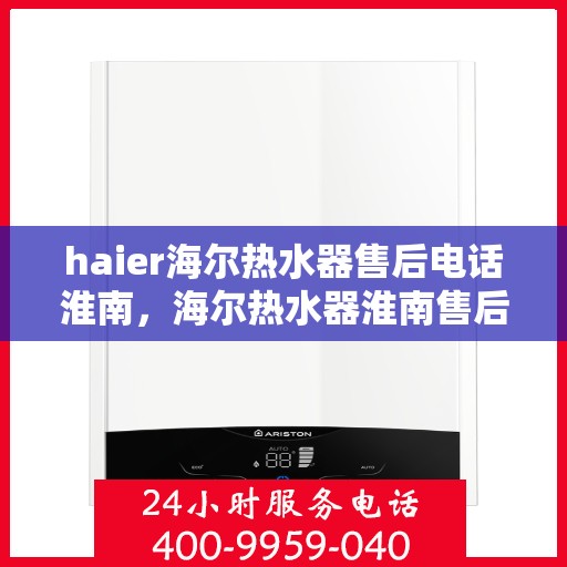 haier海尔热水器售后电话淮南，海尔热水器淮南售后专线，专业解决您的热水器问题