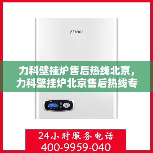 力科壁挂炉售后热线北京，力科壁挂炉北京售后热线专业服务
