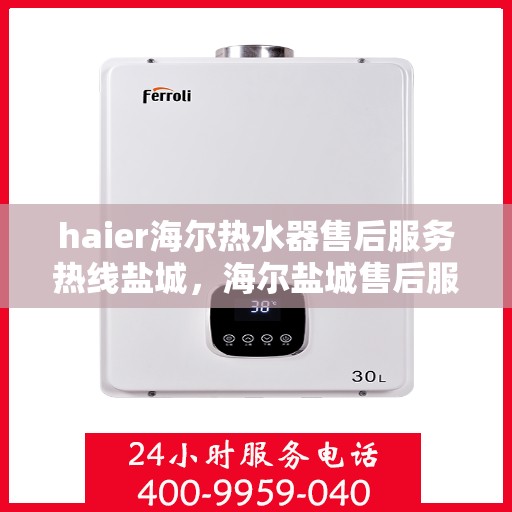haier海尔热水器售后服务热线盐城，海尔盐城售后服务热线，专业解决您的热水器问题