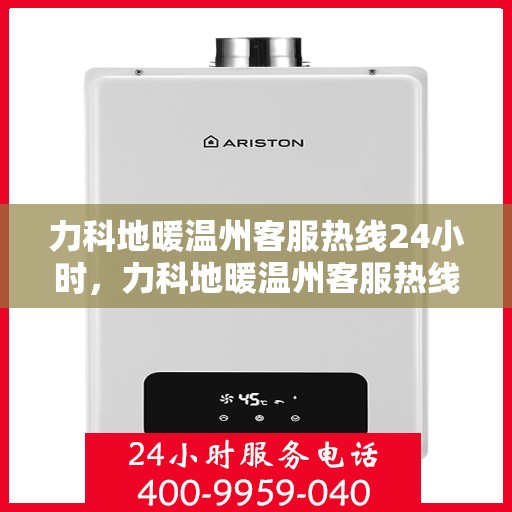 力科地暖温州客服热线24小时，力科地暖温州客服热线全天候服务，温暖无忧！