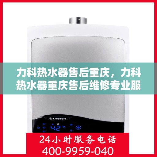力科热水器售后重庆，力科热水器重庆售后维修专业服务
