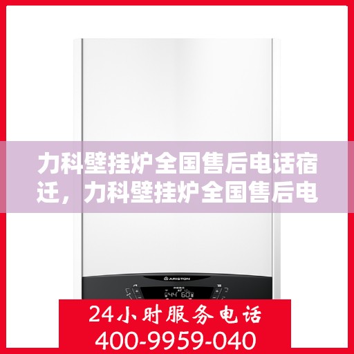 力科壁挂炉全国售后电话宿迁，力科壁挂炉全国售后电话在宿迁，专业维修、快速响应的售后服务团队为您保驾护航