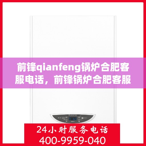 前锋qianfeng锅炉合肥客服电话，前锋锅炉合肥客服热线查询