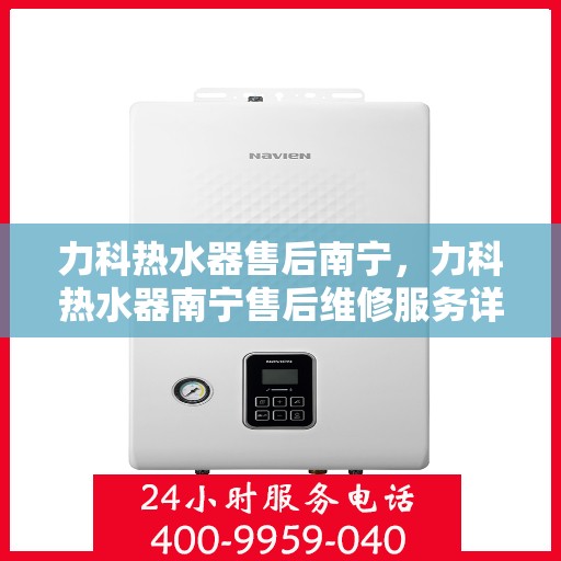 力科热水器售后南宁，力科热水器南宁售后维修服务详解