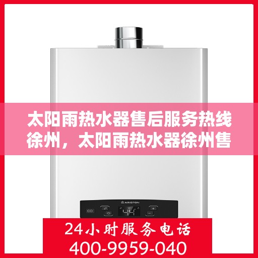 太阳雨热水器售后服务热线徐州，太阳雨热水器徐州售后服务热线，专业解决您的热水器问题