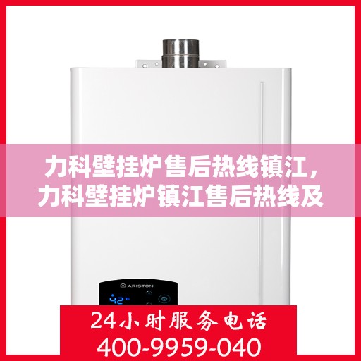力科壁挂炉售后热线镇江，力科壁挂炉镇江售后热线及服务支持详解