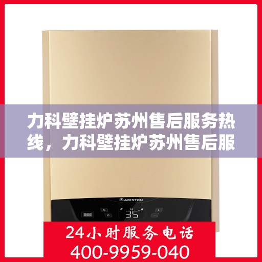 力科壁挂炉苏州售后服务热线，力科壁挂炉苏州售后服务热线，专业团队为您提供全方位服务保障！