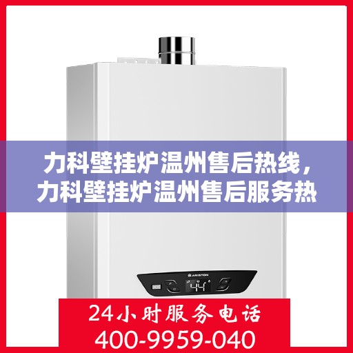 力科壁挂炉温州售后热线，力科壁挂炉温州售后服务热线，专业解决您的壁挂炉问题