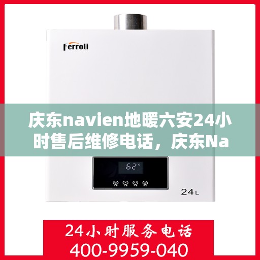 庆东navien地暖六安24小时售后维修电话，庆东Navien地暖六安全天候售后维修热线，贴心服务24小时不打烊