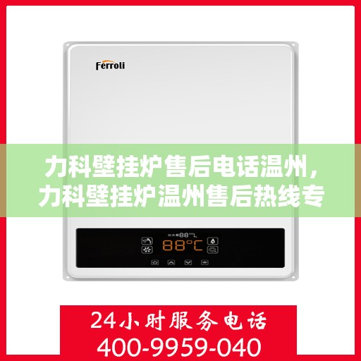 力科壁挂炉售后电话温州，力科壁挂炉温州售后热线专业服务指南